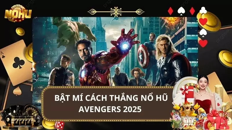 Bật Mí Cách Thắng Nổ Hũ Avengers 2025 Cho Game Thủ