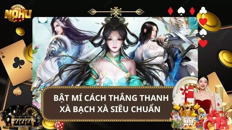 Bật Mí Cách Thắng Thanh Xà Bạch Xà Siêu Chuẩn Cho Game Thủ