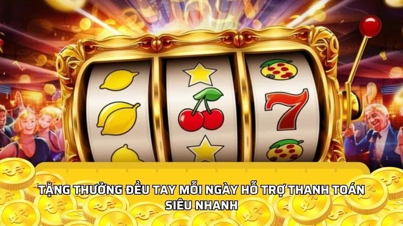 Tặng thưởng đều tay mỗi ngày hỗ trợ thanh toán siêu nhanh